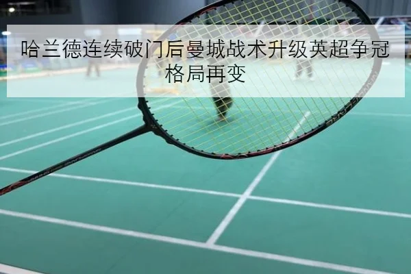哈兰德连续破门后曼城战术升级英超争冠格局再变