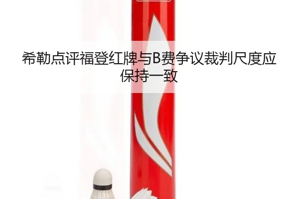 希勒点评福登红牌与B费争议裁判尺度应保持一致